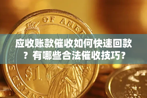 武汉应收账款催收如何快速回款？有哪些合法催收技巧？