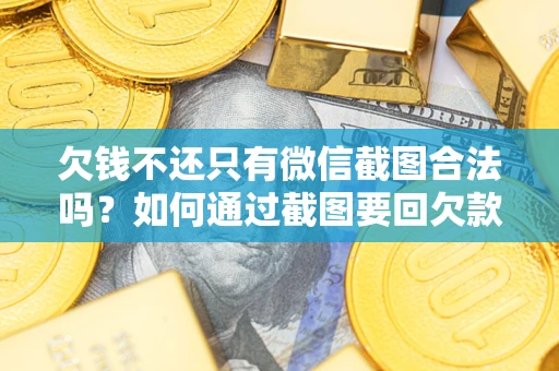 武汉欠钱不还只有微信截图合法吗？如何通过截图要回欠款？