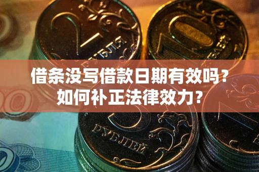 武汉借条没写借款日期有效吗？如何补正法律效力？