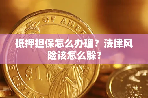 武汉抵押担保怎么办理？法律风险该怎么躲？