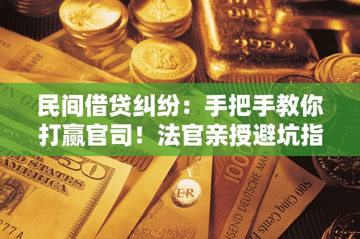 武汉民间借贷纠纷：手把手教你打赢官司！法官亲授避坑指南
