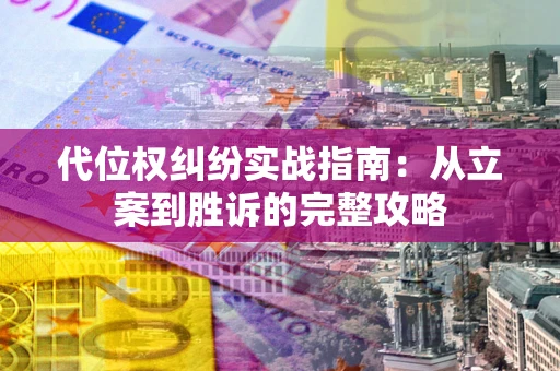 武汉代位权纠纷实战指南：从立案到胜诉的完整攻略
