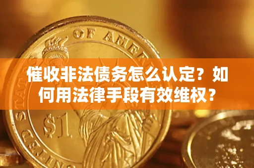 武汉催收非法债务怎么认定？如何用法律手段有效维权？