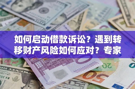 武汉如何启动借款诉讼？遇到转移财产风险如何应对？专家解局支招