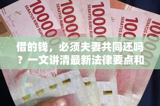 武汉借的钱，必须夫妻共同还吗？一文讲清最新法律要点和避坑指南