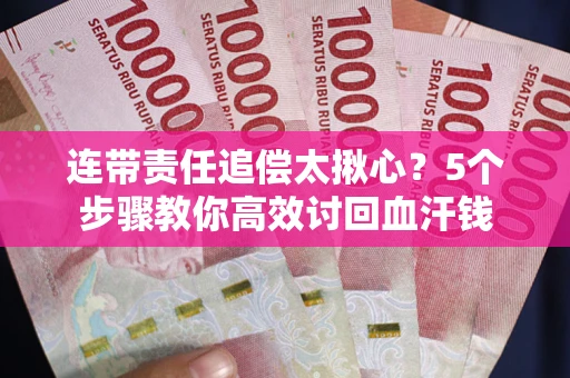 武汉连带责任追偿太揪心？5个步骤教你高效讨回血汗钱