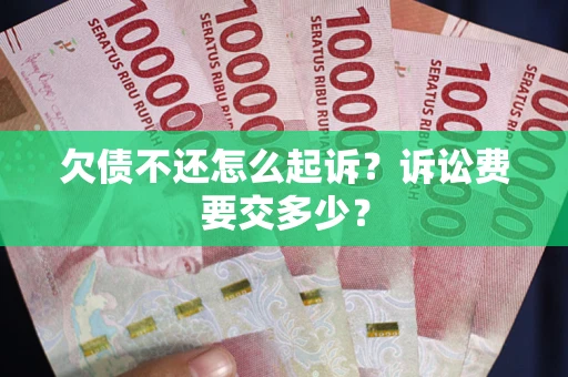 武汉欠债不还怎么起诉？诉讼费要交多少？