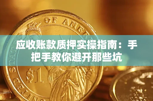 武汉应收账款质押实操指南：手把手教你避开那些坑