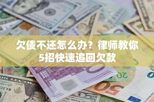 武汉欠债不还怎么办？律师教你5招快速追回欠款