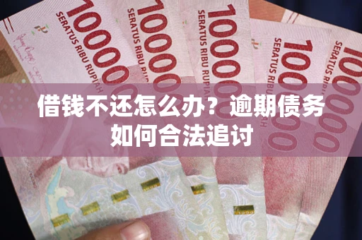 武汉借钱不还怎么办？逾期债务如何合法追讨