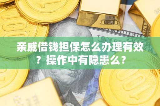 武汉亲戚借钱担保怎么办理有效？操作中有隐患么？