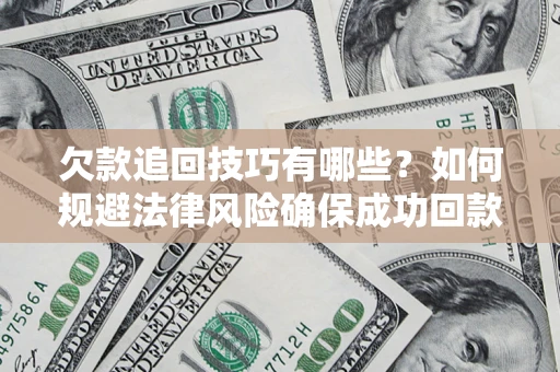 武汉欠款追回技巧有哪些？如何规避法律风险确保成功回款？