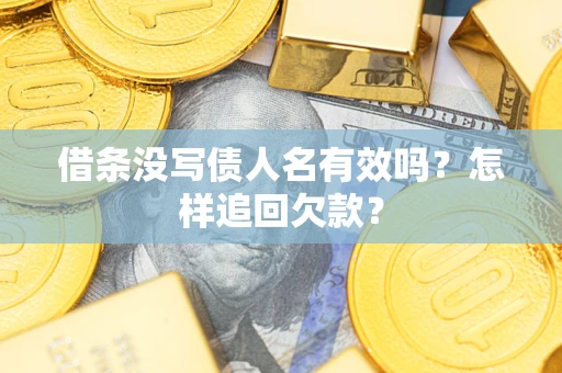 武汉借条没写债人名有效吗？怎样追回欠款？