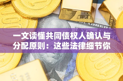 武汉一文读懂共同债权人确认与分配原则：这些法律细节你可能不知道