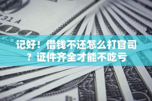 武汉记好！借钱不还怎么打官司？证件齐全才能不吃亏