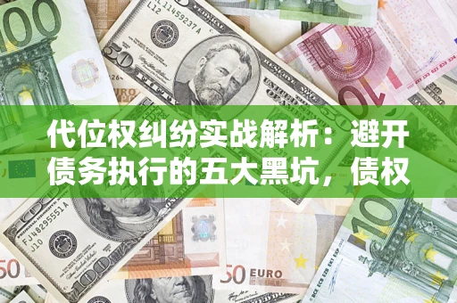 武汉代位权纠纷实战解析：避开债务执行的五大黑坑，债权人必看指南