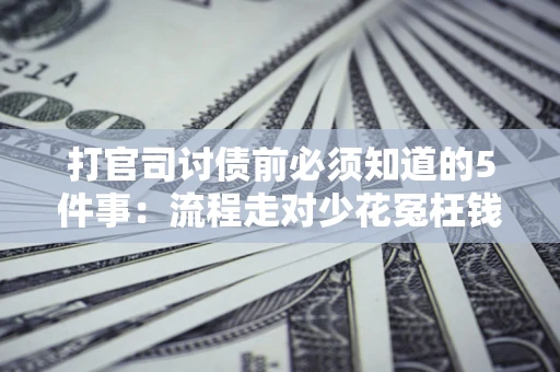 武汉打官司讨债前必须知道的5件事：流程走对少花冤枉钱