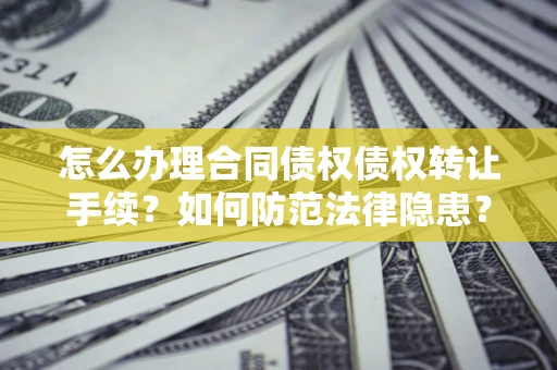 武汉怎么办理合同债权债权转让手续？如何防范法律隐患？