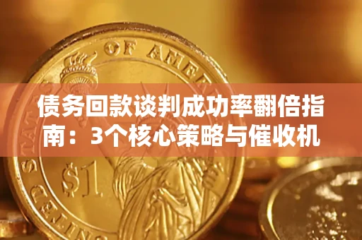 武汉债务回款谈判成功率翻倍指南：3个核心策略与催收机构避坑法则
