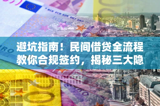 武汉避坑指南！民间借贷全流程教你合规签约，揭秘三大隐形陷阱