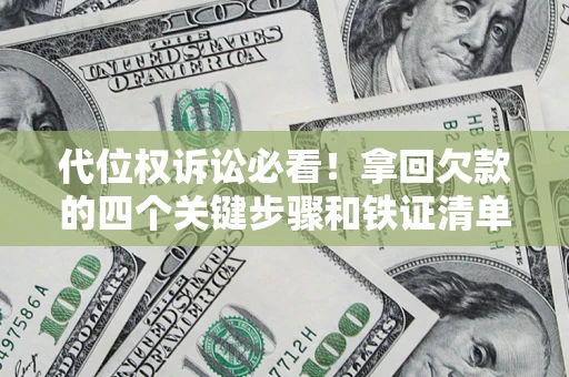 武汉代位权诉讼必看!拿回欠款的四个关键步骤和铁证清单 武汉代位权诉讼必看!拿回欠款的四个关键步骤和铁证清单