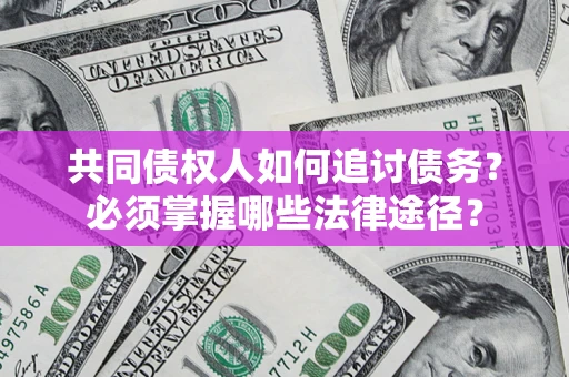 武汉共同债权人如何追讨债务？必须掌握哪些法律途径？