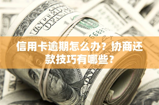 武汉信用卡逾期怎么办？协商还款技巧有哪些？