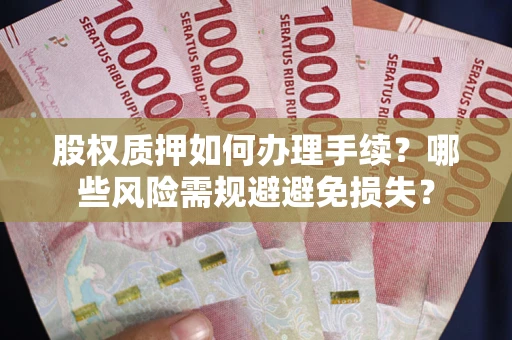 武汉股权质押如何办理手续？哪些风险需规避避免损失？