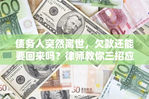 武汉债务人突然离世，欠款还能要回来吗？律师教你三招应对