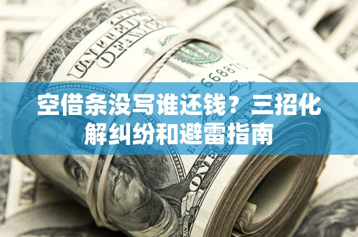 武汉空借条没写谁还钱？三招化解纠纷和避雷指南