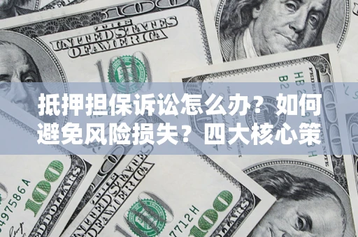 武汉抵押担保诉讼怎么办？如何避免风险损失？四大核心策略全解读
