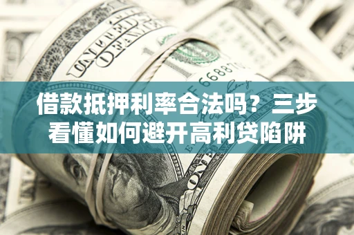 武汉借款抵押利率合法吗？三步看懂如何避开高利贷陷阱