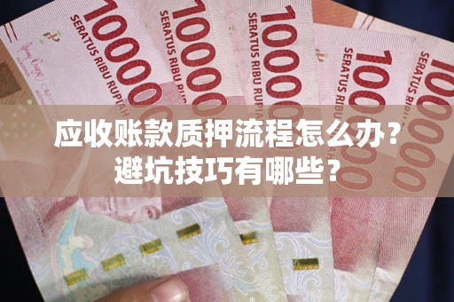 武汉应收账款质押流程怎么办？避坑技巧有哪些？