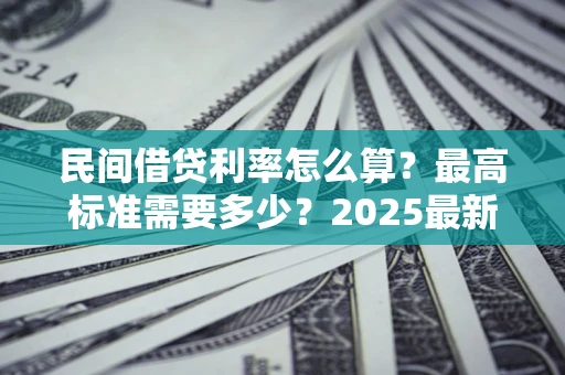 武汉民间借贷利率怎么算？最高标准需要多少？2025最新避坑指南