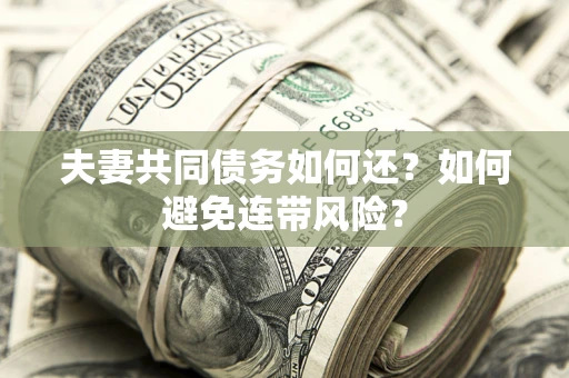 武汉夫妻共同债务如何还？如何避免连带风险？