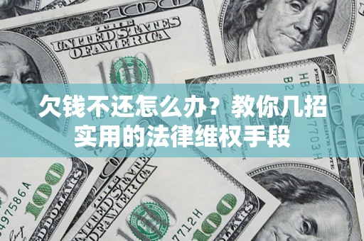 武汉欠钱不还怎么办？教你几招实用的法律维权手段