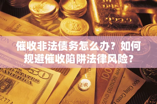 武汉催收非法债务怎么办？如何规避催收陷阱法律风险？