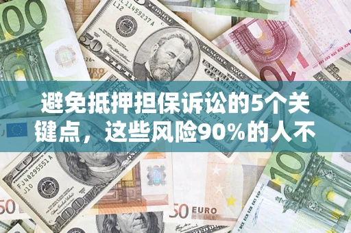 武汉避免抵押担保诉讼的5个关键点，这些风险90%的人不知道！