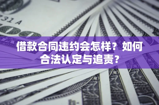 武汉借款合同违约会怎样？如何合法认定与追责？