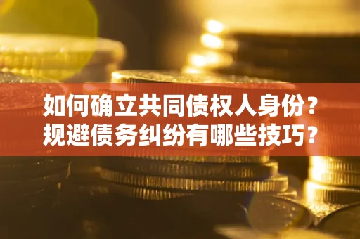 武汉如何确立共同债权人身份？规避债务纠纷有哪些技巧？