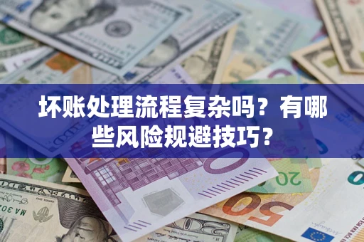 武汉坏账处理流程复杂吗？有哪些风险规避技巧？