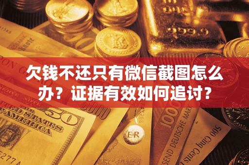武汉欠钱不还只有微信截图怎么办？证据有效如何追讨？