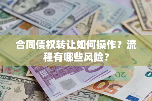 武汉合同债权转让如何操作？流程有哪些风险？