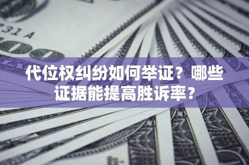 武汉代位权纠纷如何举证？哪些证据能提高胜诉率？