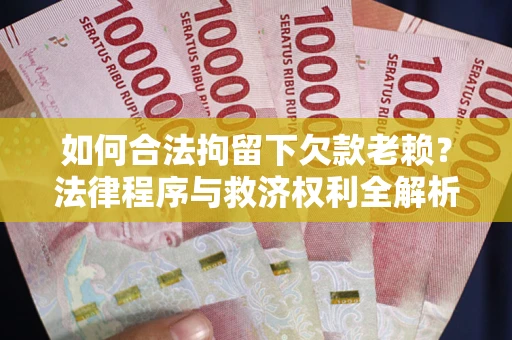 武汉如何合法拘留下欠款老赖？法律程序与救济权利全解析