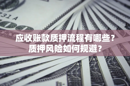 武汉应收账款质押流程有哪些？质押风险如何规避？