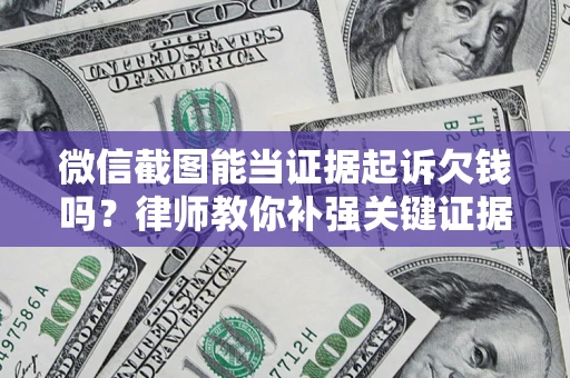 武汉微信截图能当证据起诉欠钱吗？律师教你补强关键证据