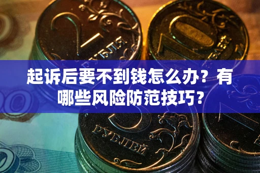 武汉起诉后要不到钱怎么办?有哪些风险防范技巧? 武汉起诉后要不到钱怎么办?有哪些风险防范技巧?