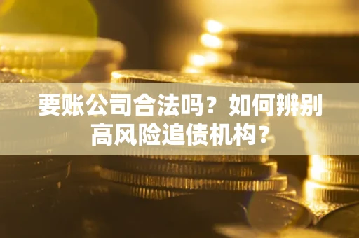 武汉要账公司合法吗？如何辨别高风险追债机构？