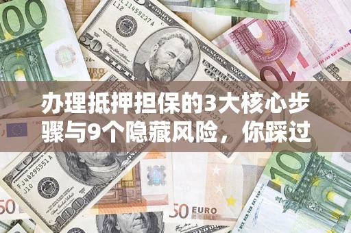 武汉办理抵押担保的3大核心步骤与9个隐藏风险，你踩过哪个坑？